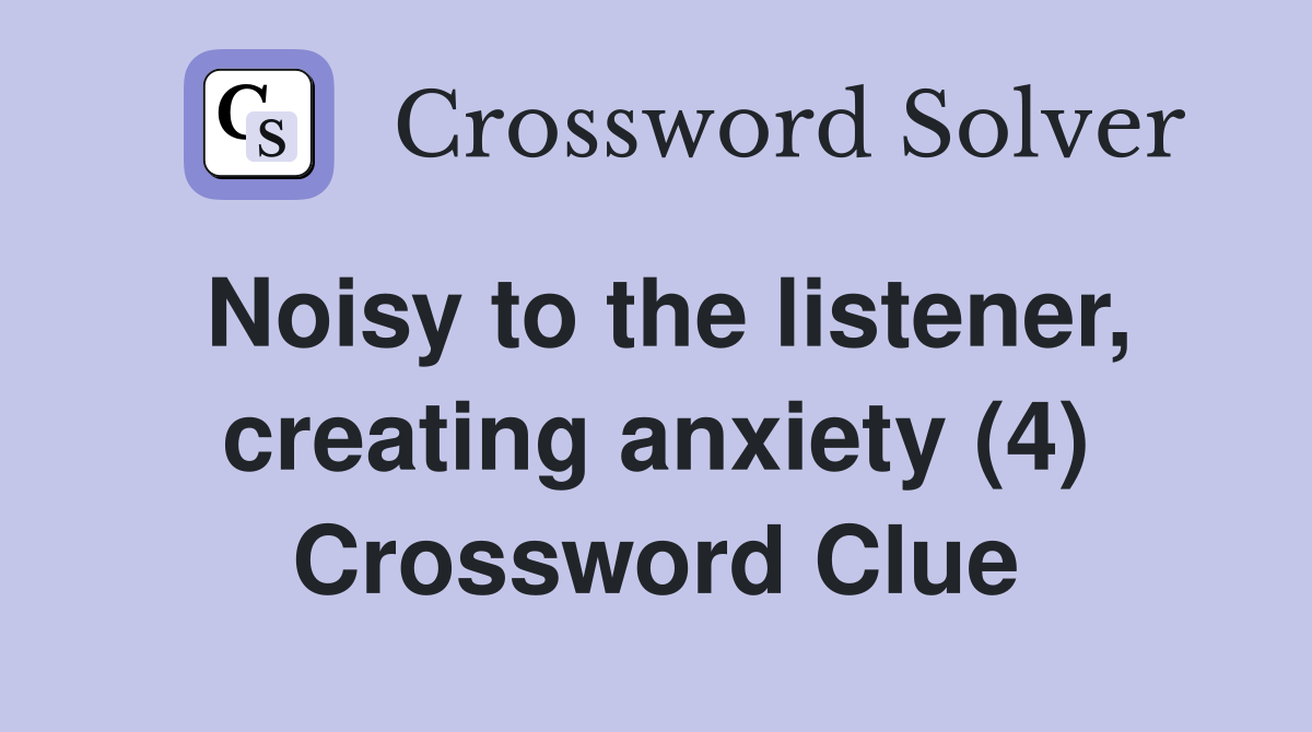 Noisy to the listener, creating anxiety (4) Crossword Clue