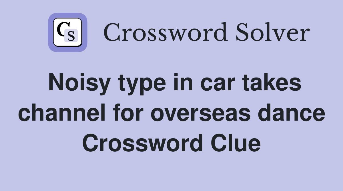 Noisy type in car takes channel for overseas dance Crossword Clue