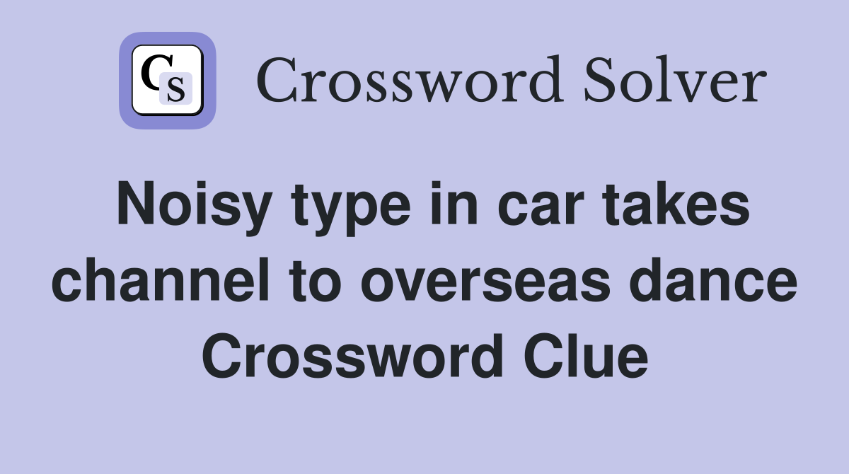 Noisy type in car takes channel to overseas dance Crossword Clue