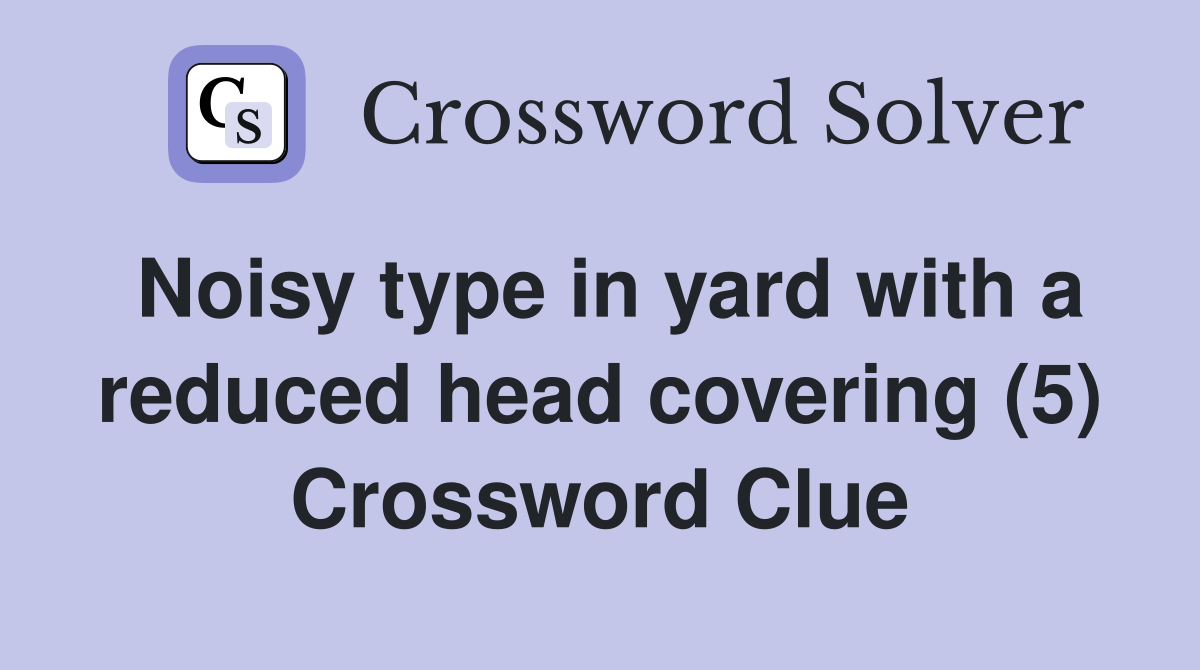Noisy type in yard with a reduced head covering (5) Crossword Clue