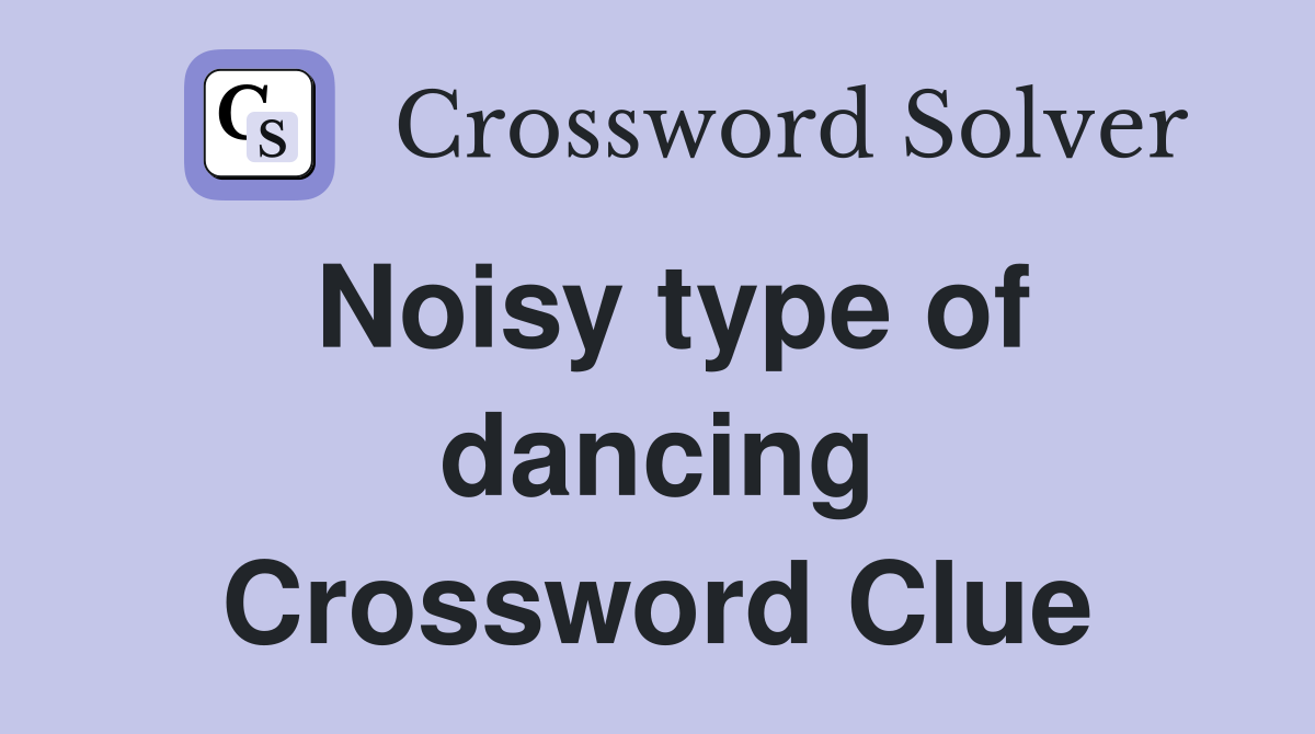 Noisy type of dancing Crossword Clue