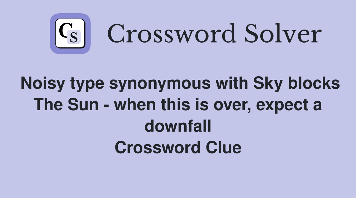 Noisy type synonymous with Sky blocks The Sun - when this is over, expect a downfall Crossword Clue