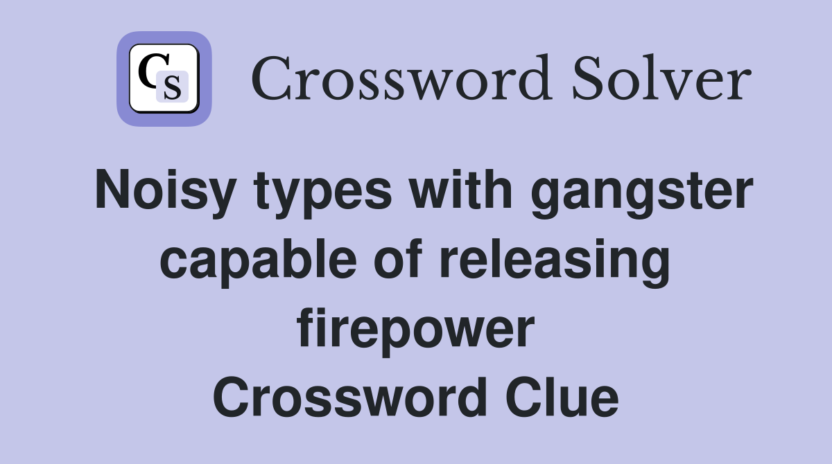 Noisy types with gangster capable of releasing firepower Crossword Clue