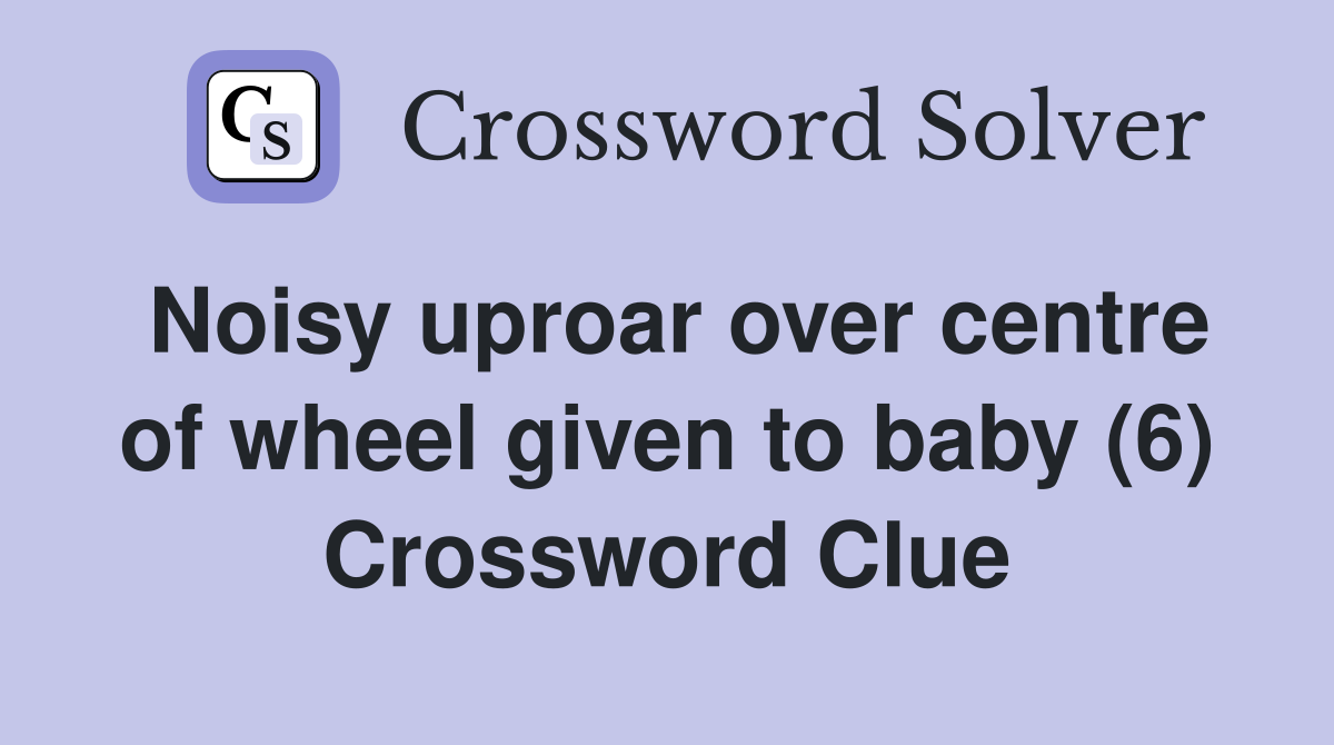 Noisy uproar over centre of wheel given to baby (6) Crossword Clue