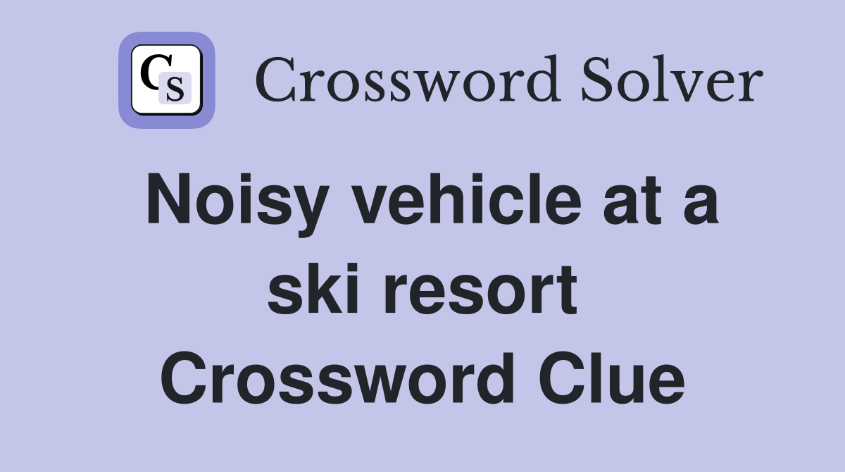 Noisy vehicle at a ski resort Crossword Clue