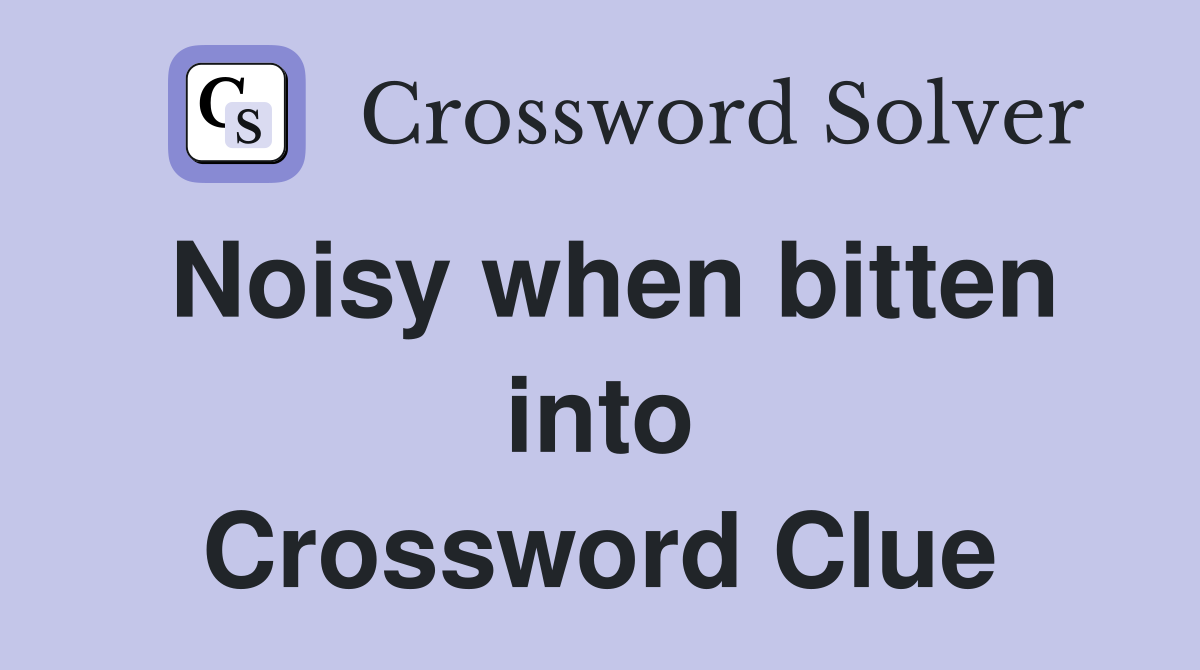 Noisy when bitten into Crossword Clue