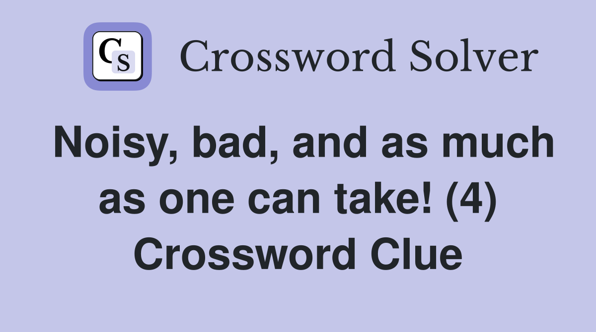 Noisy, bad, and as much as one can take! (4) Crossword Clue