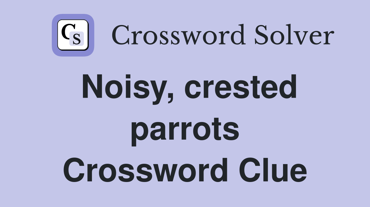 Noisy, crested parrots Crossword Clue