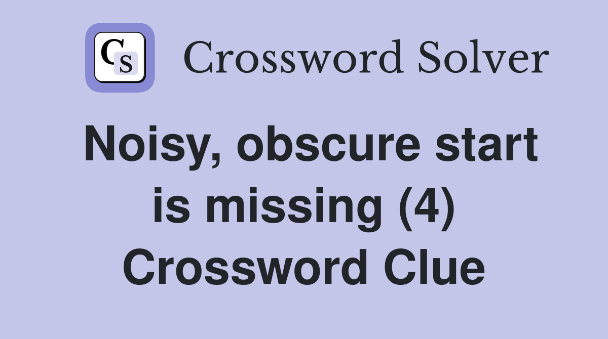Noisy, obscure start is missing (4) Crossword Clue