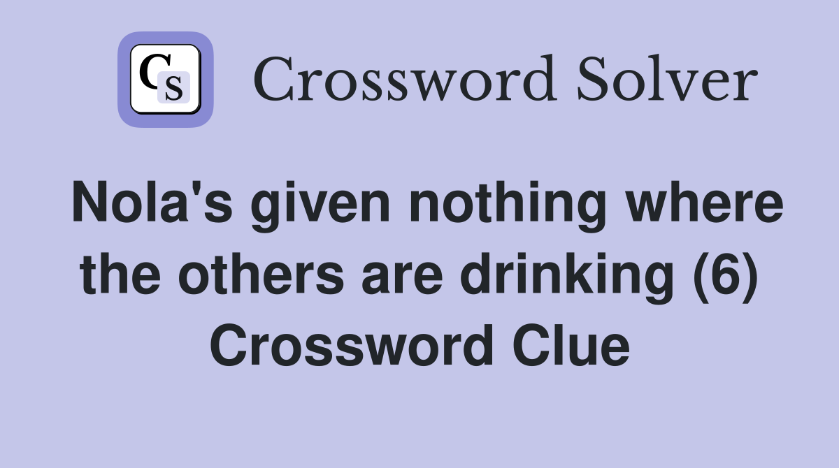 Nola's given nothing where the others are drinking (6) Crossword Clue