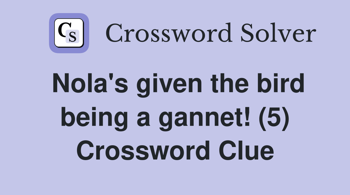 Nola's given the bird being a gannet! (5) Crossword Clue