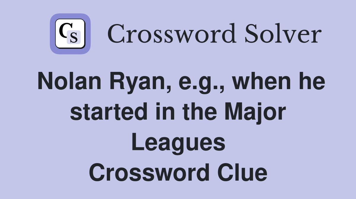 Nolan Ryan, e.g., when he started in the Major Leagues Crossword Clue