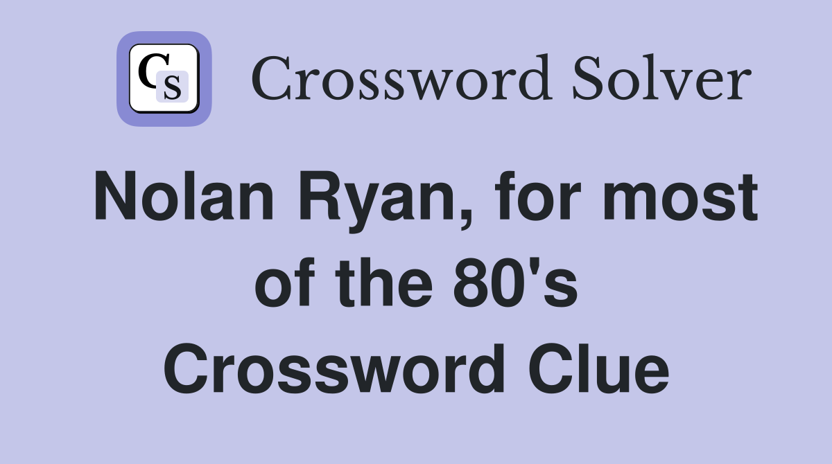 Nolan Ryan, for most of the 80's Crossword Clue