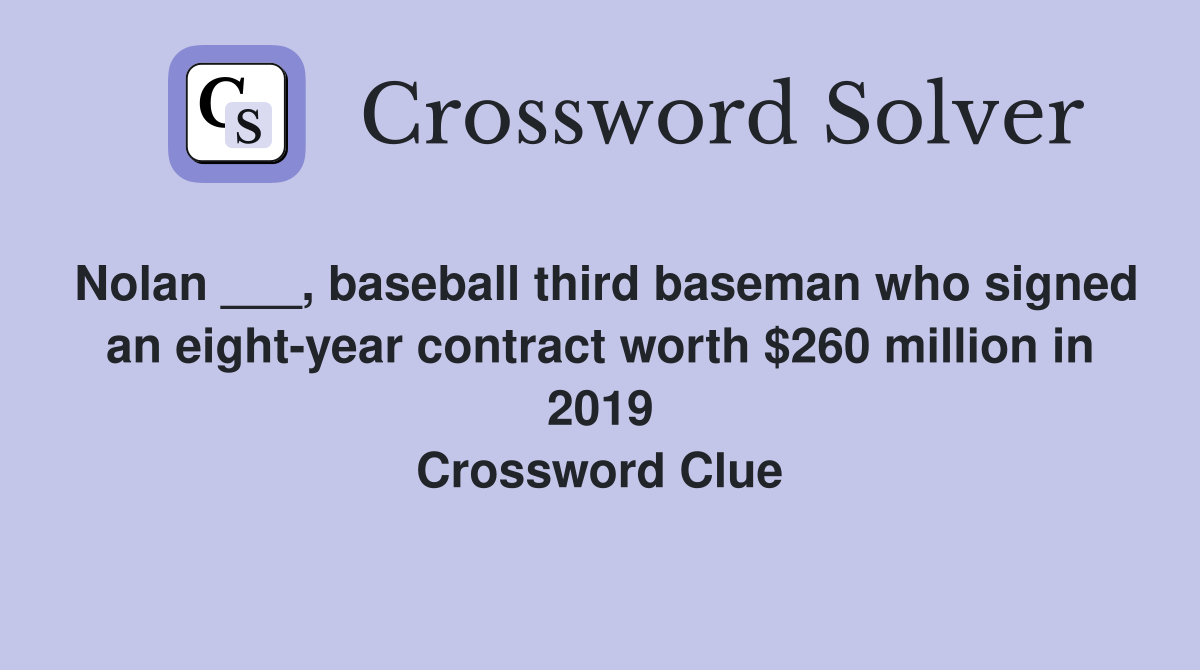 Nolan ___, baseball third baseman who signed an eight-year contract worth $260 million in 2019 Crossword Clue