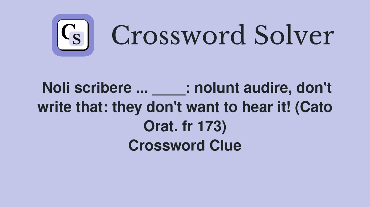 Noli scribere ... ____: nolunt audire, don't write that: they don't want to hear it! (Cato Orat. fr 173) Crossword Clue
