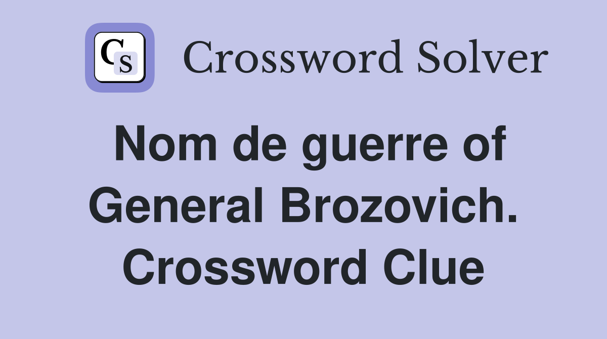 Nom de guerre of General Brozovich. Crossword Clue