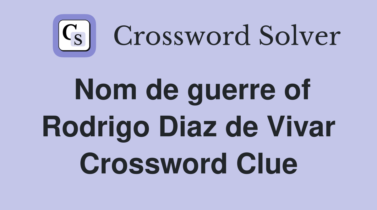 Nom de guerre of Rodrigo Diaz de Vivar Crossword Clue
