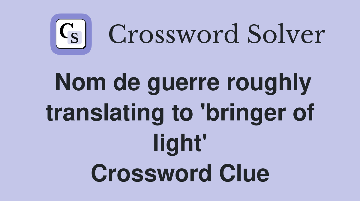 Nom de guerre roughly translating to 'bringer of light' Crossword Clue