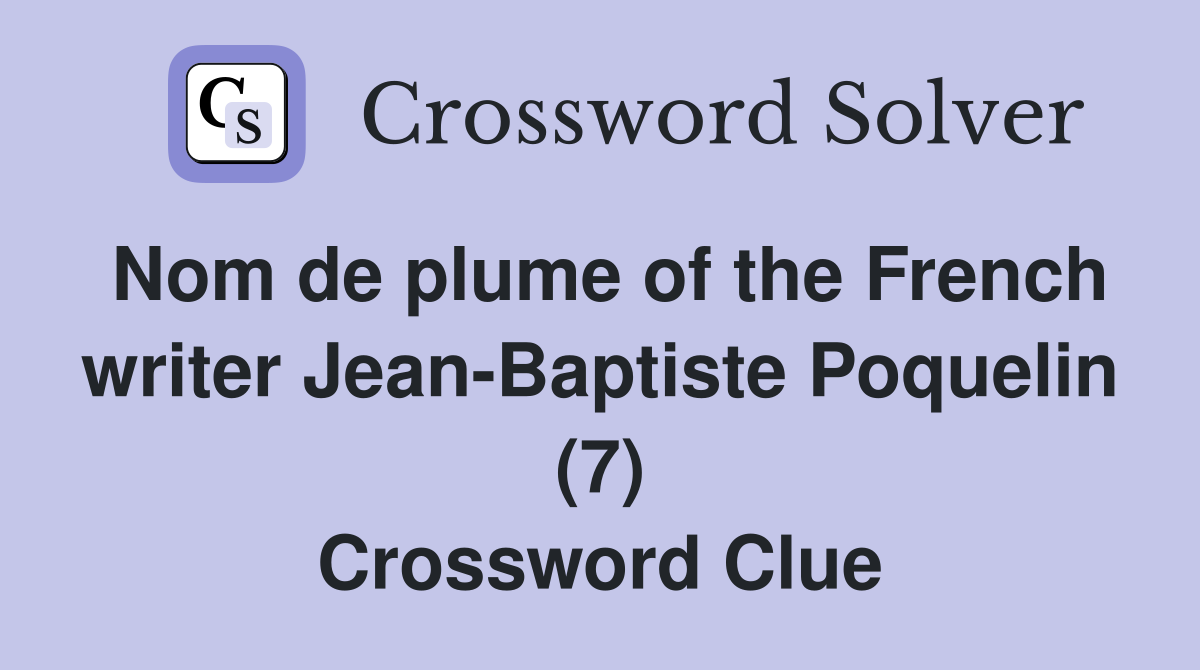 Nom de plume of the French writer Jean-Baptiste Poquelin (7) Crossword Clue