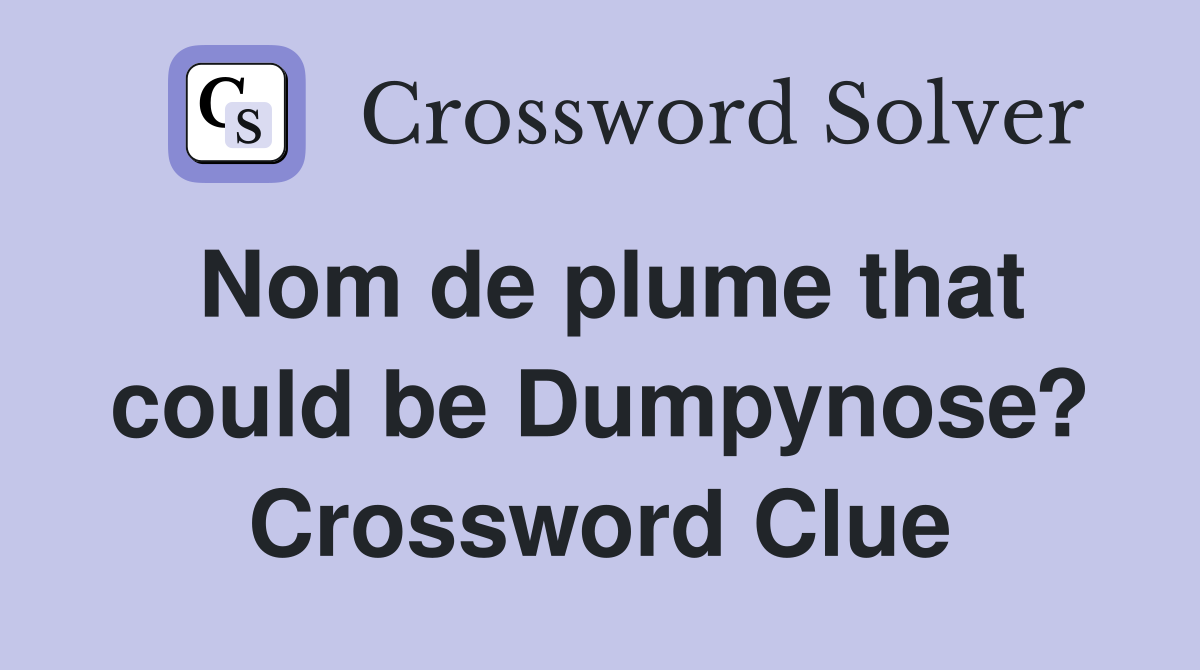 Nom de plume that could be Dumpynose? Crossword Clue