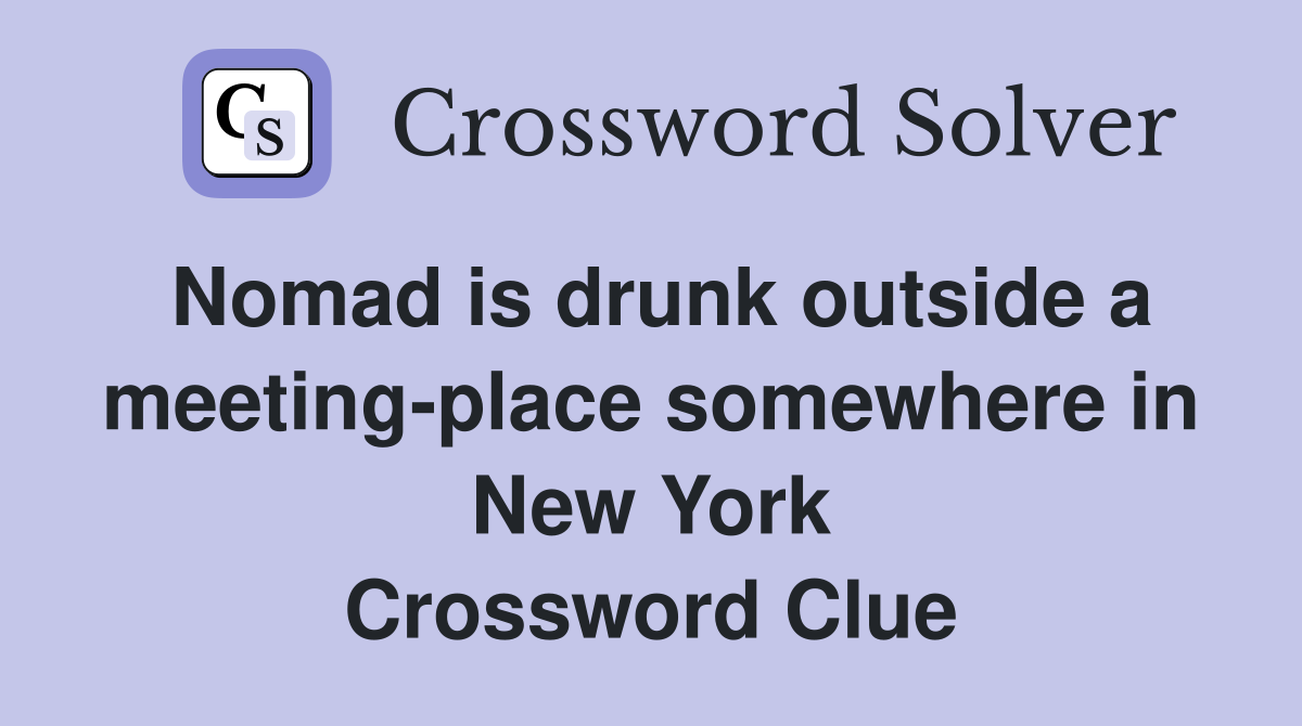 Nomad is drunk outside a meeting-place somewhere in New York Crossword Clue