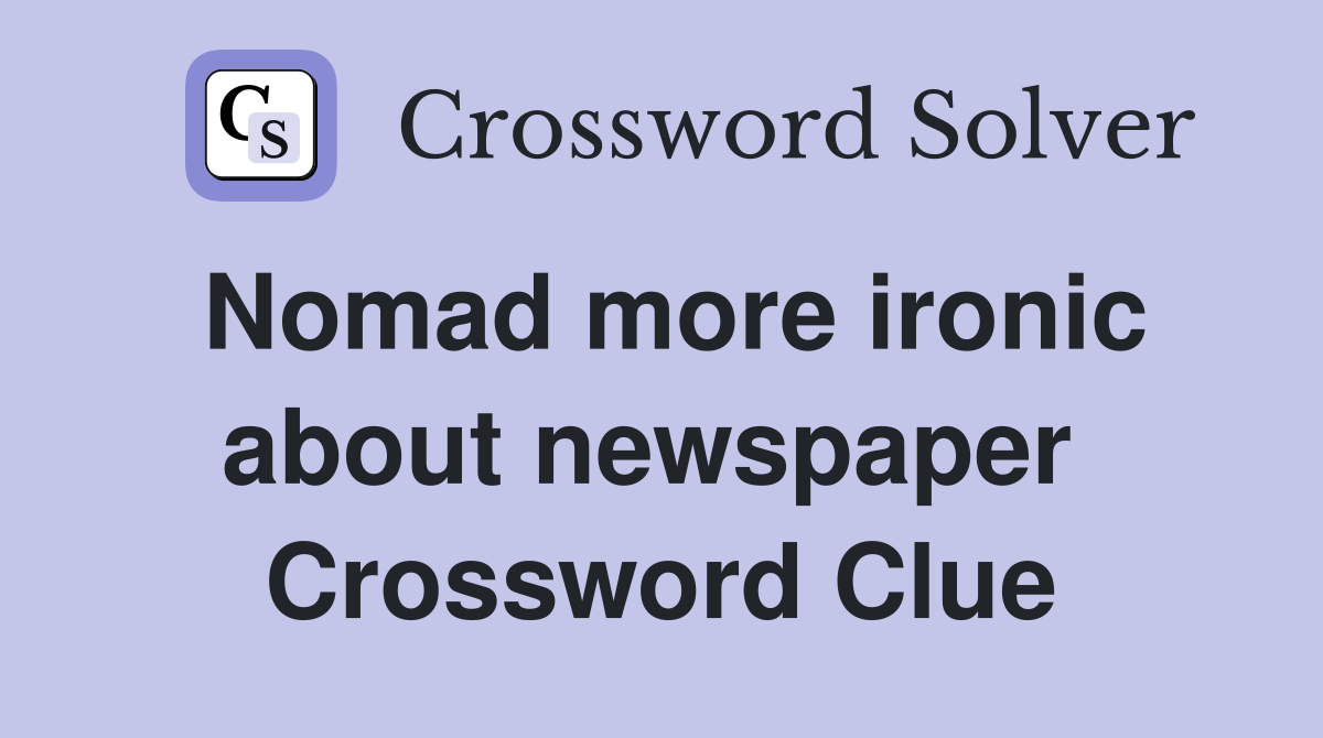 Nomad more ironic about newspaper  Crossword Clue