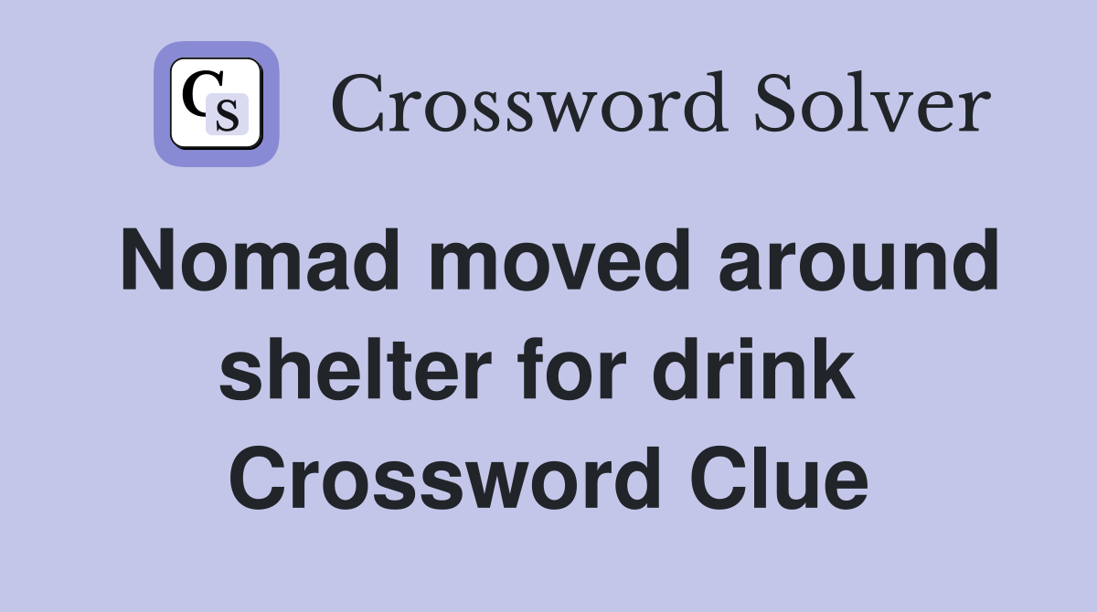 Nomad moved around shelter for drink  Crossword Clue