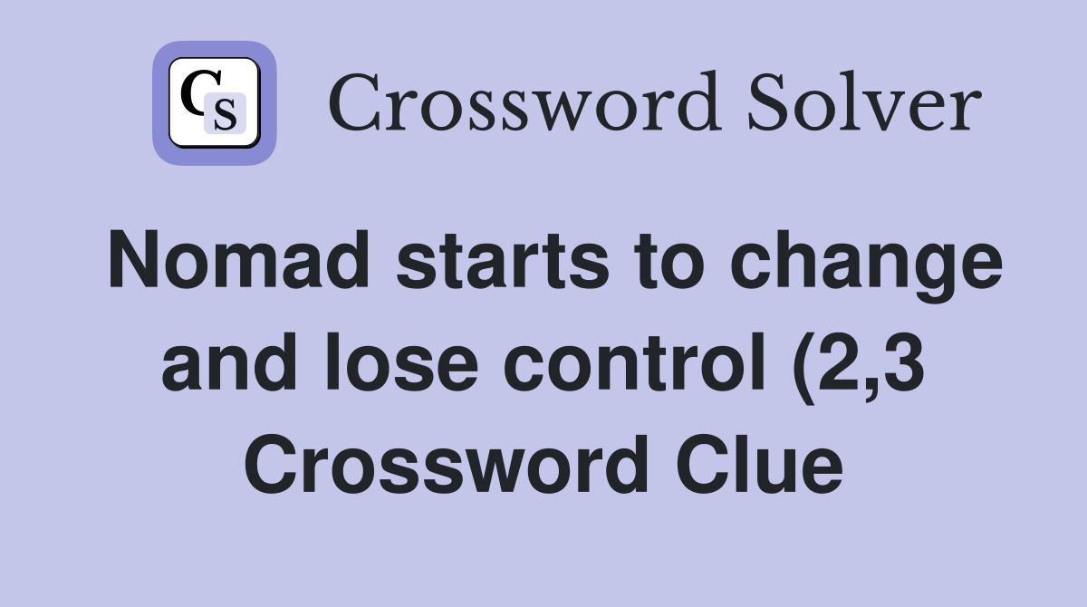 Nomad starts to change and lose control (2 3) Crossword Clue Answers Nomad starts to change and lose control (2 3) Crossword Clue Answers