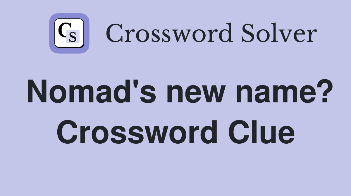 Nomad's new name? Crossword Clue