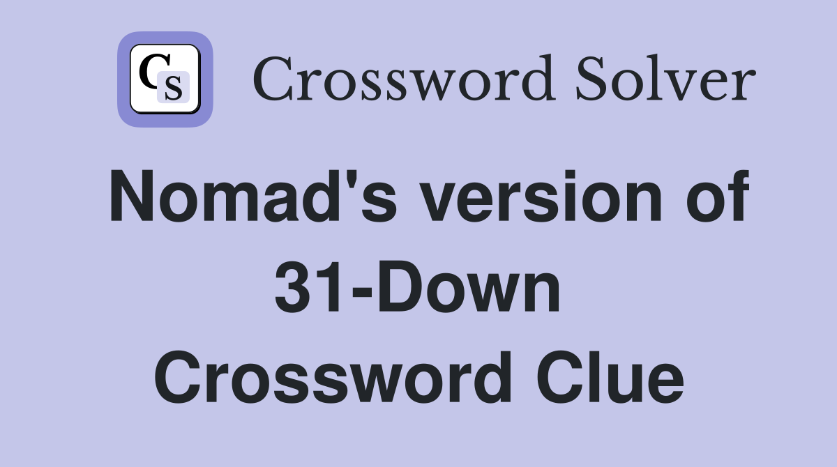 Nomad's version of 31-Down Crossword Clue