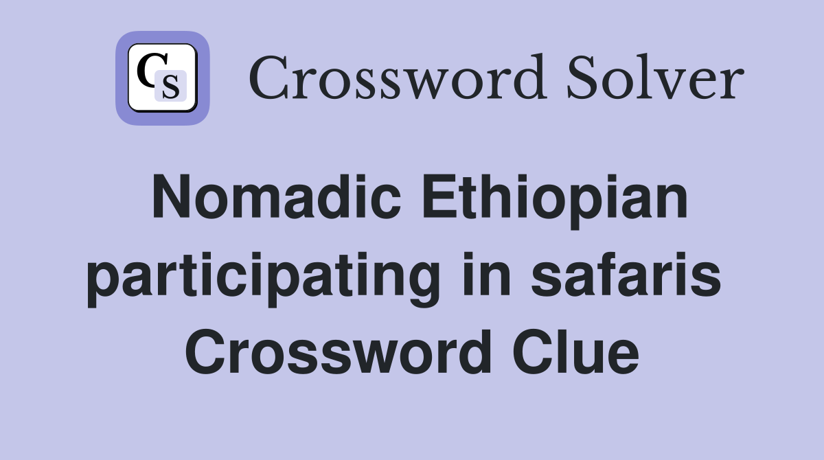 Nomadic Ethiopian participating in safaris  Crossword Clue