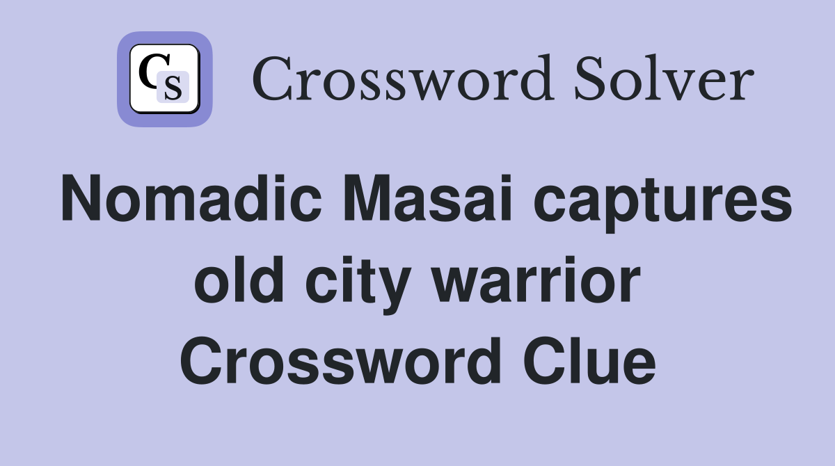 Nomadic Masai captures old city warrior Crossword Clue
