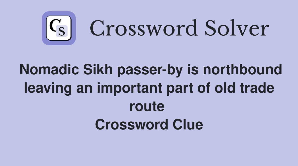 Nomadic Sikh passer-by is northbound leaving an important part of old trade route  Crossword Clue