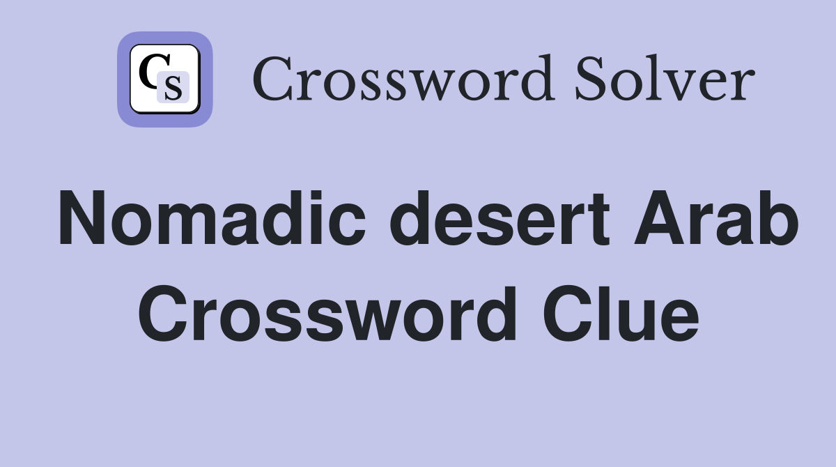 Nomadic desert Arab Crossword Clue