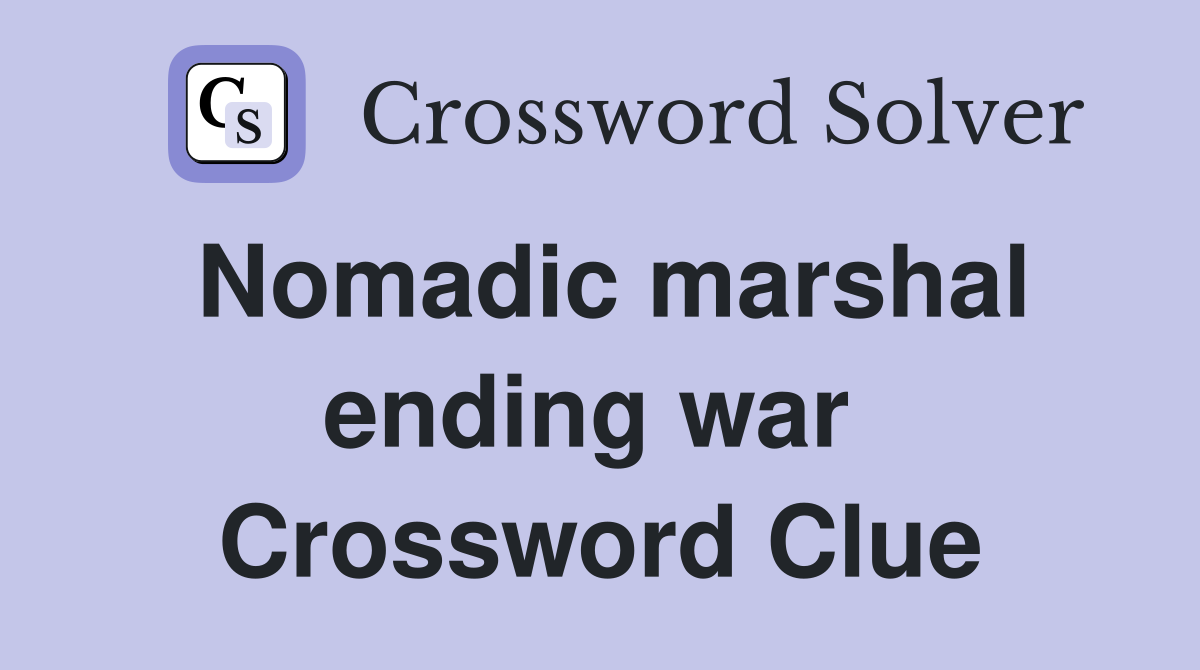 Nomadic marshal ending war  Crossword Clue