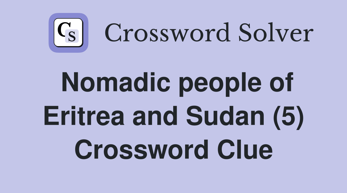 Nomadic people of Eritrea and Sudan (5) Crossword Clue