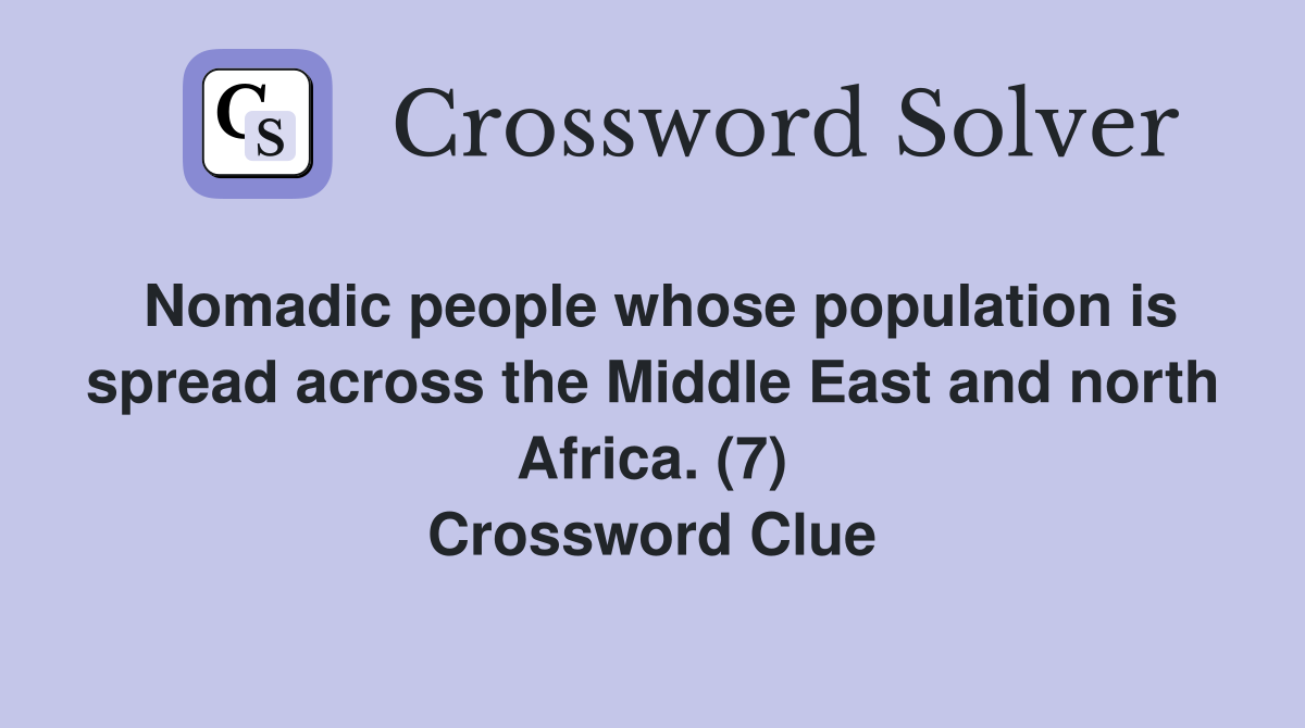 Nomadic people whose population is spread across the Middle East and north Africa. (7) Crossword Clue