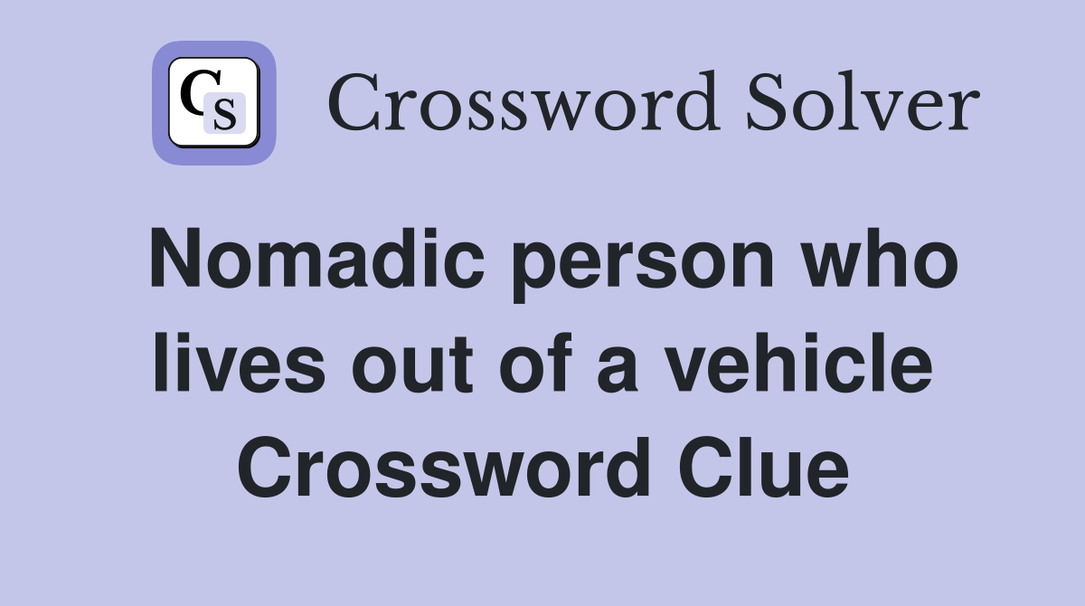 Nomadic person who lives out of a vehicle Crossword Clue