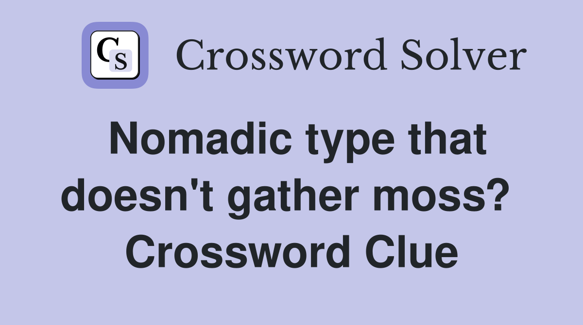 Nomadic type that doesn't gather moss?  Crossword Clue