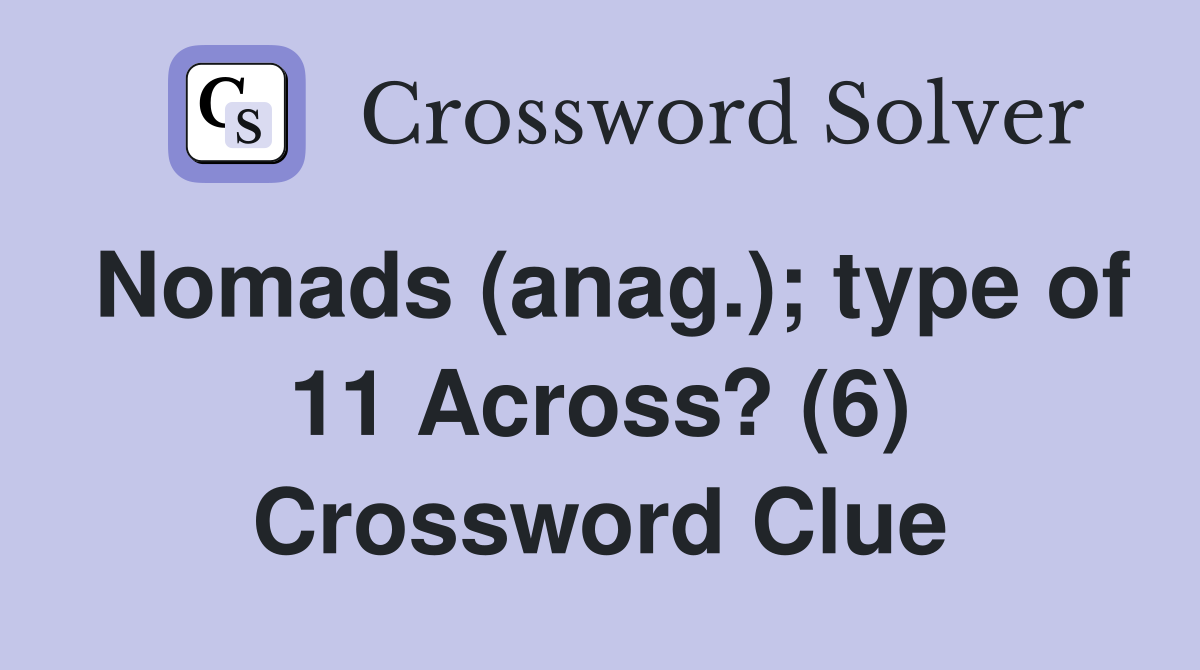 Nomads (anag.); type of 11 Across? (6) Crossword Clue