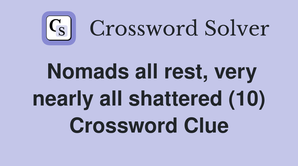 Nomads all rest, very nearly all shattered (10) Crossword Clue