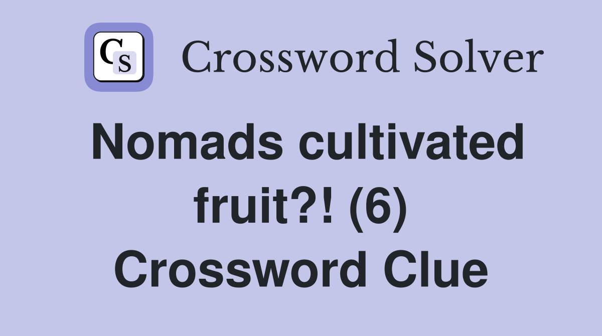 Nomads cultivated fruit?! (6) Crossword Clue