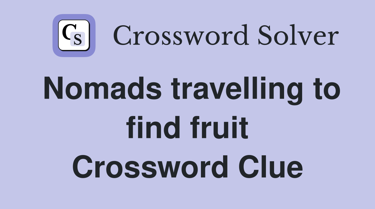 Nomads travelling to find fruit Crossword Clue