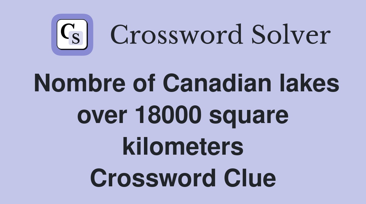 Nombre of Canadian lakes over 18000 square kilometers Crossword Clue