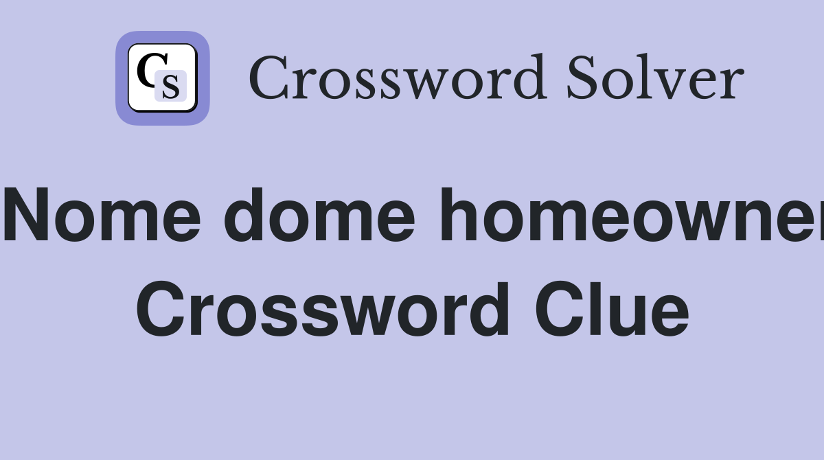 Nome dome homeowner Crossword Clue