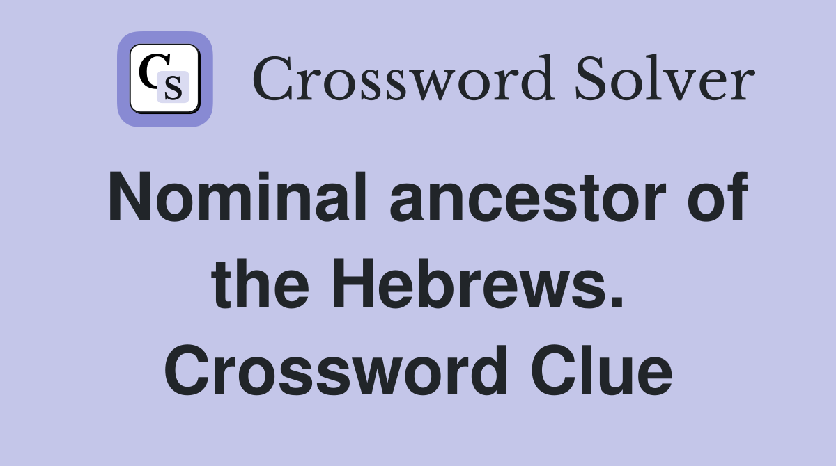 Nominal ancestor of the Hebrews. Crossword Clue