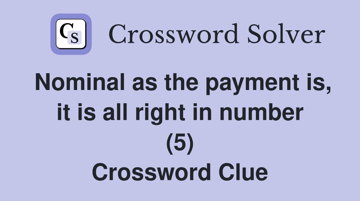 Nominal as the payment is, it is all right in number (5) Crossword Clue