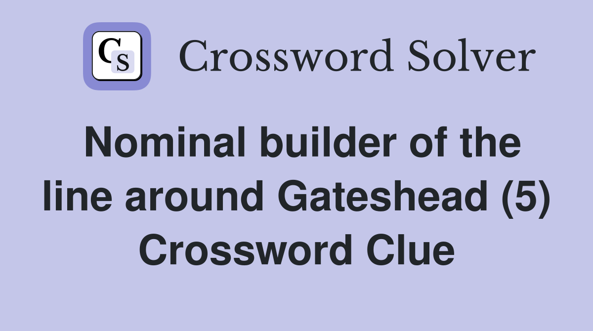 Nominal builder of the line around Gateshead (5) Crossword Clue