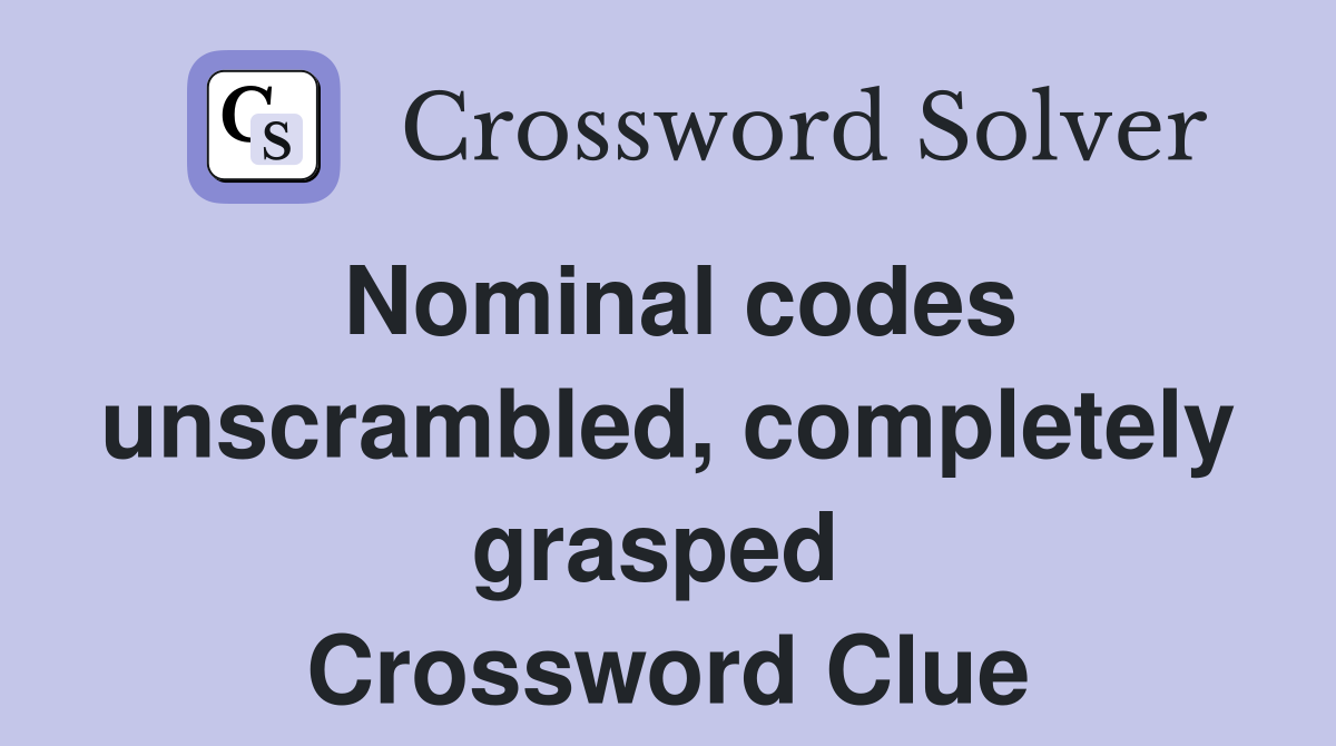 Nominal codes unscrambled, completely grasped  Crossword Clue