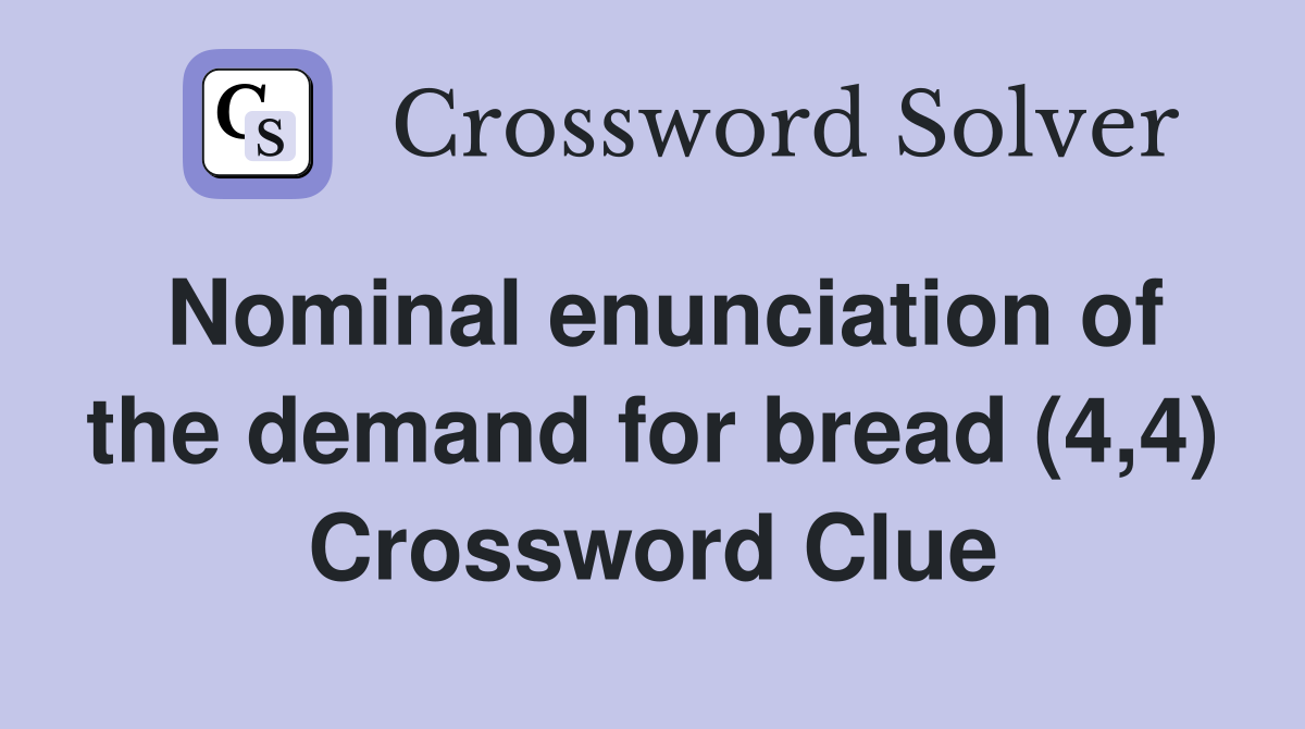 Nominal enunciation of the demand for bread (4,4) Crossword Clue